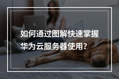 如何通过图解快速掌握华为云服务器使用？