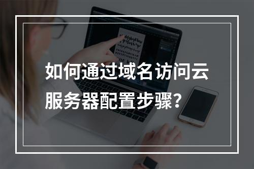 如何通过域名访问云服务器配置步骤？
