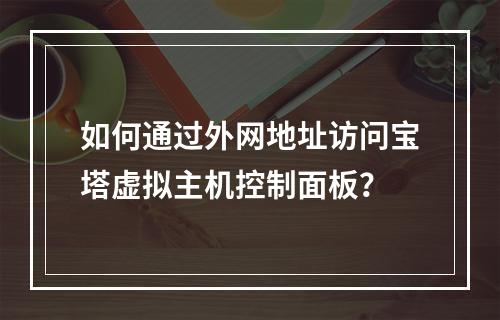 如何通过外网地址访问宝塔虚拟主机控制面板？