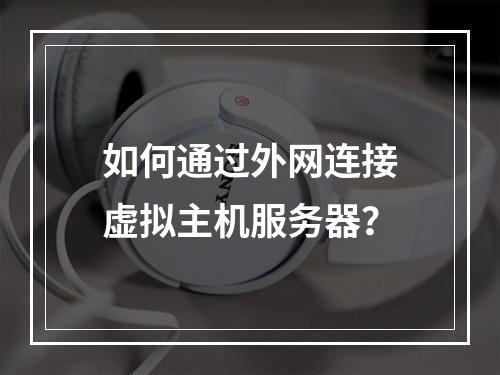 如何通过外网连接虚拟主机服务器？
