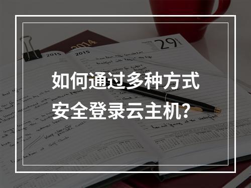 如何通过多种方式安全登录云主机？