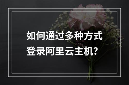 如何通过多种方式登录阿里云主机？