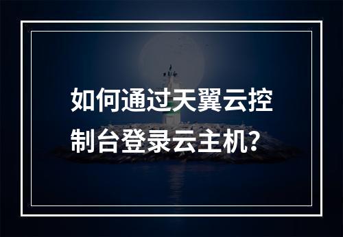 如何通过天翼云控制台登录云主机？