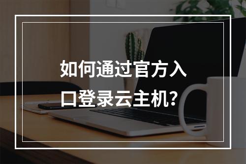 如何通过官方入口登录云主机？