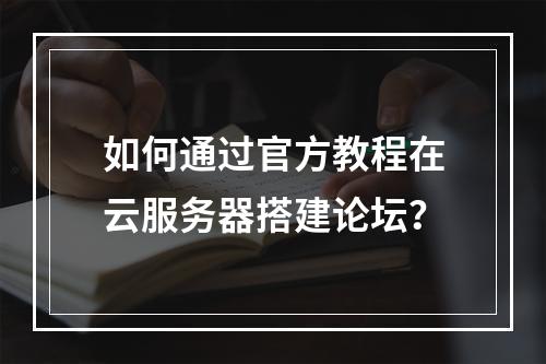 如何通过官方教程在云服务器搭建论坛？