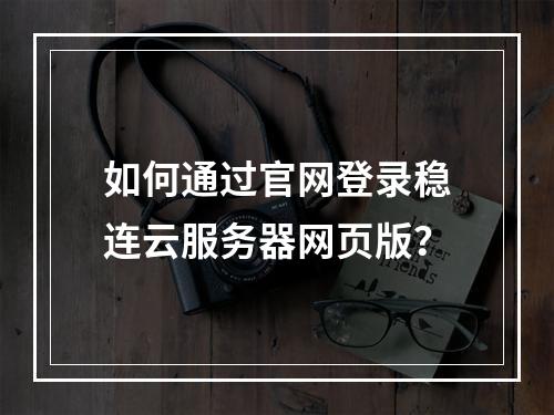 如何通过官网登录稳连云服务器网页版？