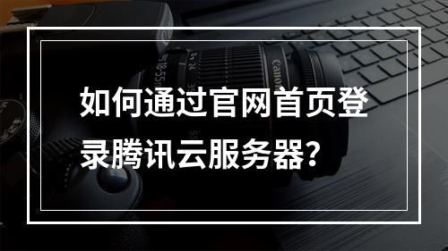 如何通过官网首页登录腾讯云服务器？