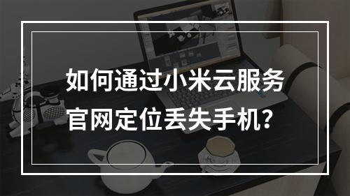 如何通过小米云服务官网定位丢失手机？
