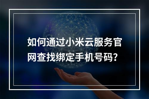 如何通过小米云服务官网查找绑定手机号码？