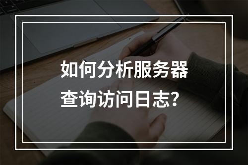 如何分析服务器查询访问日志?