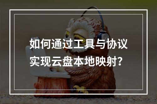 如何通过工具与协议实现云盘本地映射？