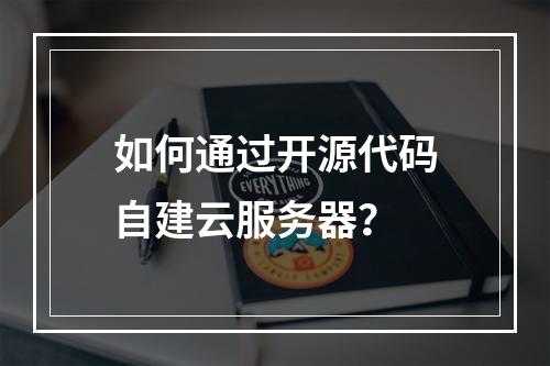 如何通过开源代码自建云服务器？