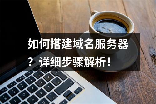 如何搭建域名服务器?详细步骤解析!