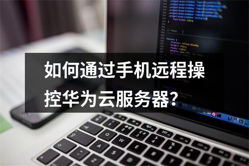 如何通过手机远程操控华为云服务器？