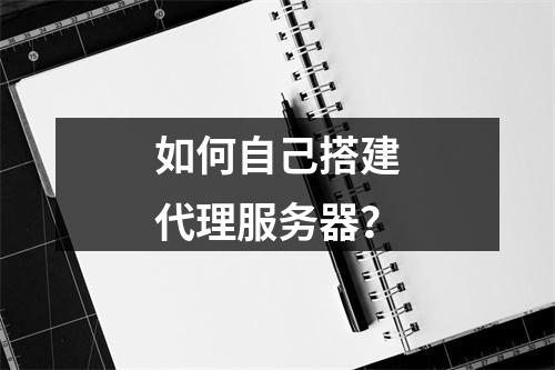 如何自己搭建代理服务器?