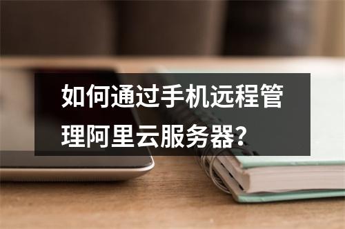 如何通过手机远程管理阿里云服务器？
