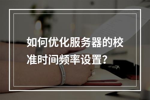 如何优化服务器的校准时间频率设置?