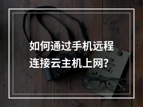 如何通过手机远程连接云主机上网？
