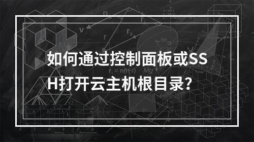 如何通过控制面板或SSH打开云主机根目录？