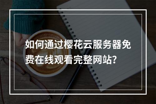 如何通过樱花云服务器免费在线观看完整网站？
