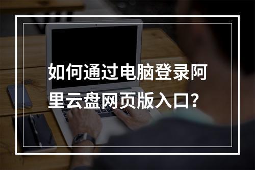 如何通过电脑登录阿里云盘网页版入口？