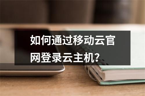 如何通过移动云官网登录云主机？