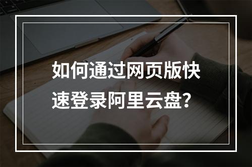 如何通过网页版快速登录阿里云盘？