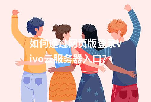 如何通过网页版登录vivo云服务器入口？