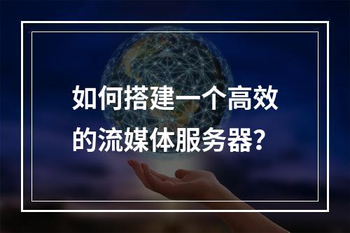 如何搭建一个高效的流媒体服务器?