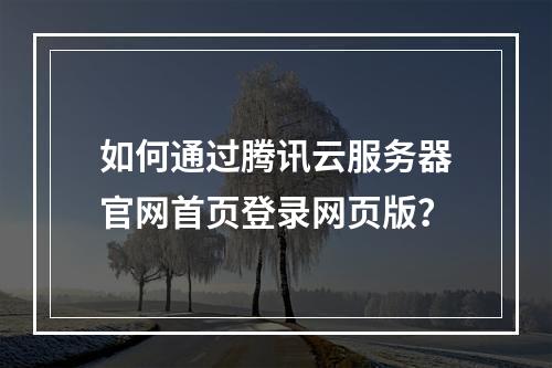 如何通过腾讯云服务器官网首页登录网页版？