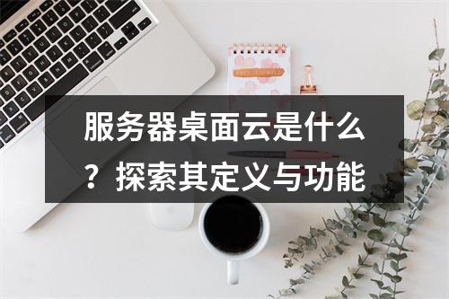 服务器桌面云是什么?探索其定义与功能