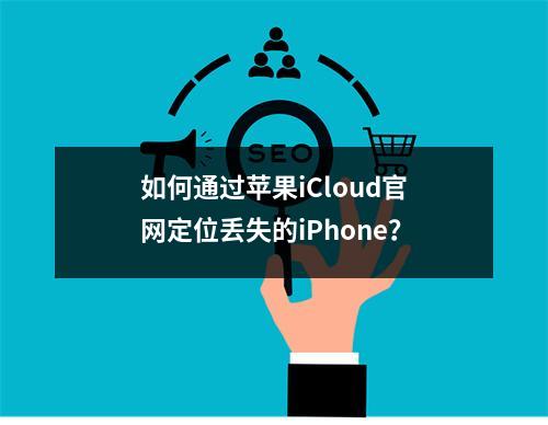 如何通过苹果iCloud官网定位丢失的iPhone？