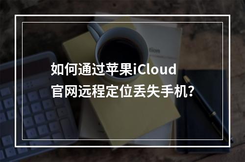 如何通过苹果iCloud官网远程定位丢失手机？