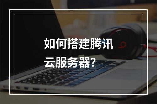 如何搭建腾讯云服务器?