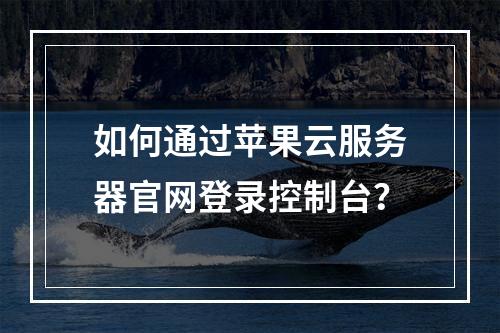 如何通过苹果云服务器官网登录控制台？