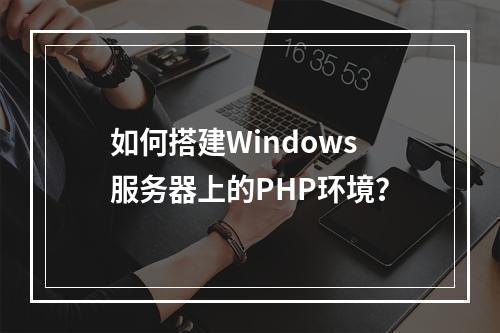 如何搭建Windows服务器上的PHP环境?
