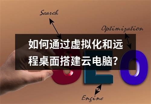如何通过虚拟化和远程桌面搭建云电脑？