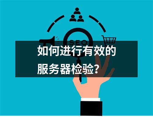 如何进行有效的服务器检验?