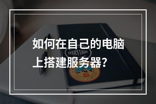 如何在自己的电脑上搭建服务器?