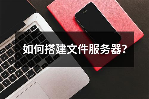 如何搭建文件服务器?