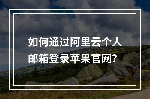 如何通过阿里云个人邮箱登录苹果官网？