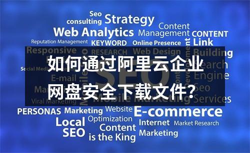如何通过阿里云企业网盘安全下载文件？