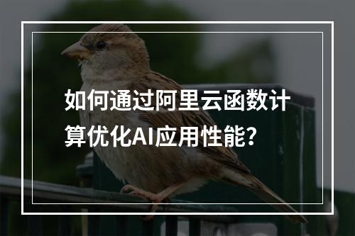 如何通过阿里云函数计算优化AI应用性能？