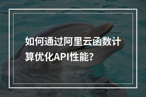 如何通过阿里云函数计算优化API性能？