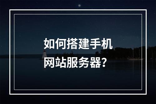 如何搭建手机网站服务器?