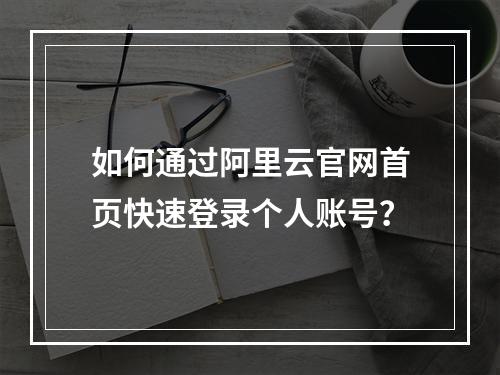 如何通过阿里云官网首页快速登录个人账号？