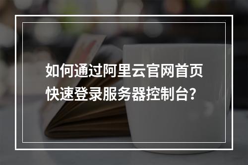 如何通过阿里云官网首页快速登录服务器控制台？