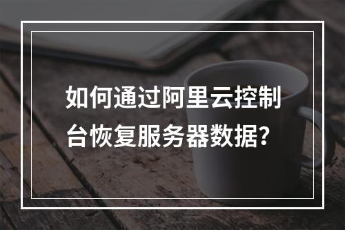 如何通过阿里云控制台恢复服务器数据？