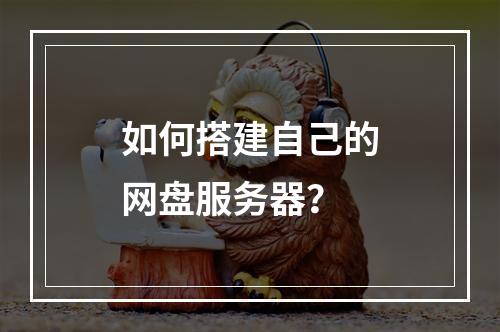 如何搭建自己的网盘服务器?