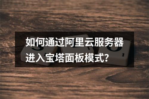 如何通过阿里云服务器进入宝塔面板模式？